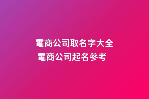 電商公司取名字大全 電商公司起名參考-第1張-公司起名-玄機派